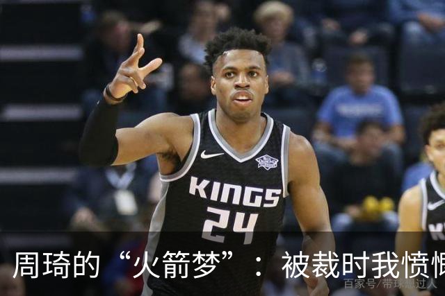 周琦的“火箭梦”：被裁时我愤慨得像个被抢了奶酪的小孩